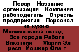 Повар › Название организации ­ Компания-работодатель › Отрасль предприятия ­ Персонал на кухню › Минимальный оклад ­ 1 - Все города Работа » Вакансии   . Марий Эл респ.,Йошкар-Ола г.